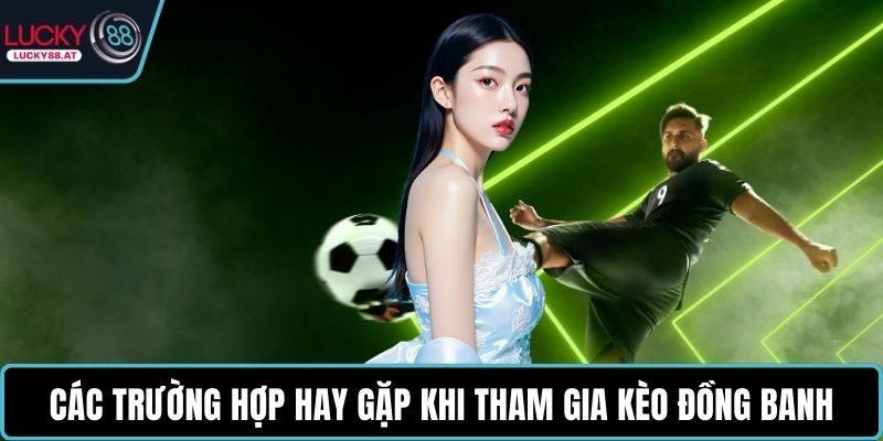 Các trường hợp hay gặp khi tham gia kèo đồng banh