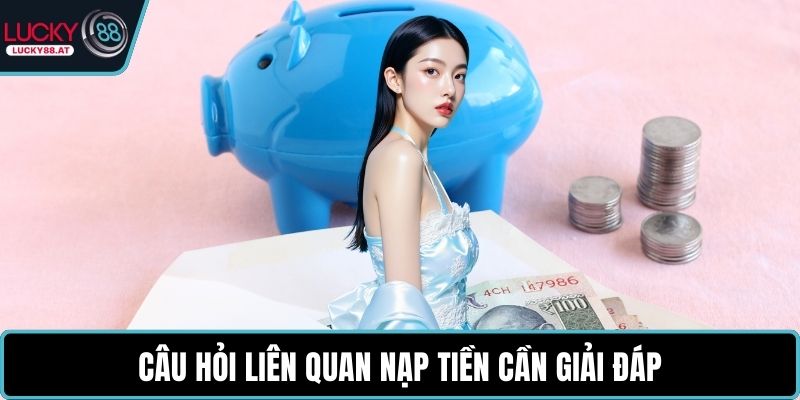 Câu hỏi liên quan nạp tiền cần giải đáp